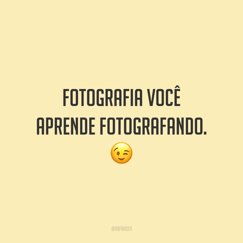Fotografia você aprende fotografando. 😉