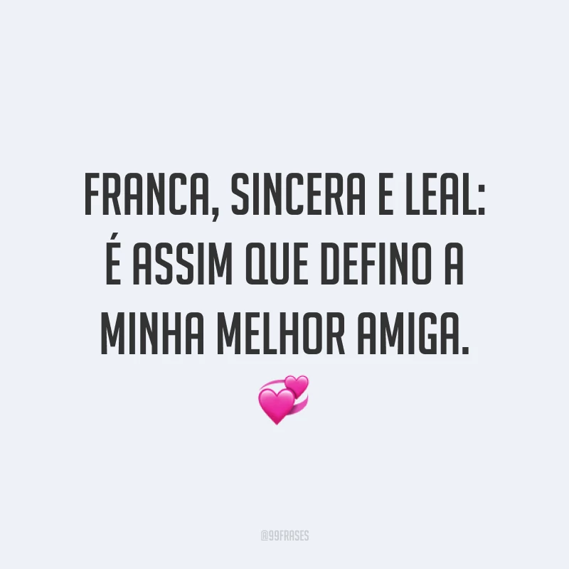 Franca, sincera e leal: é assim que defino a minha melhor amiga. 💞