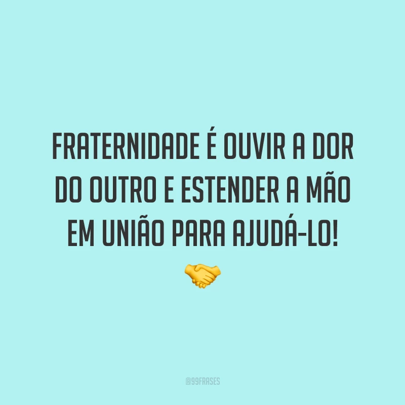 Fraternidade é ouvir a dor do outro e estender a mão em união para ajudá-lo! 🤝