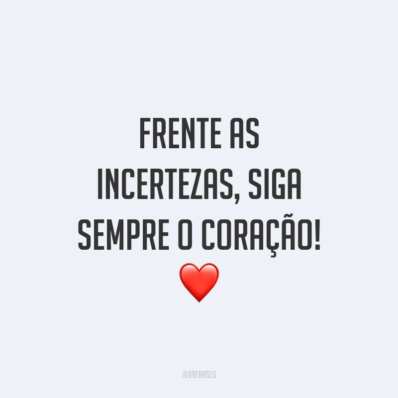 Frente as incertezas, siga sempre o coração! ❤️