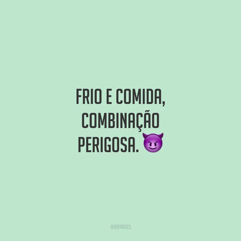 Frio e comida, combinação perigosa.