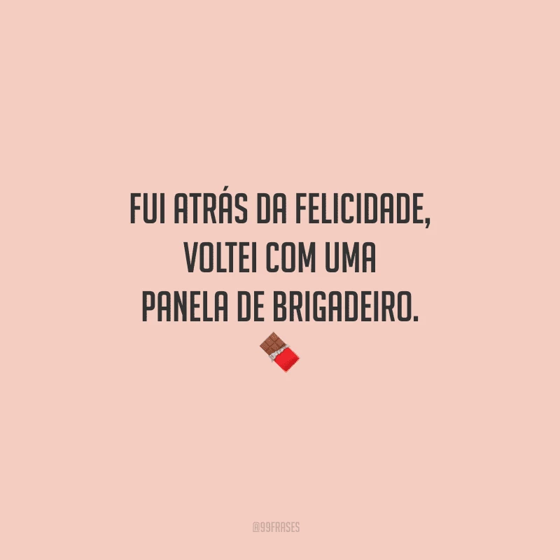 Fui atrás da felicidade, voltei com uma panela de brigadeiro.