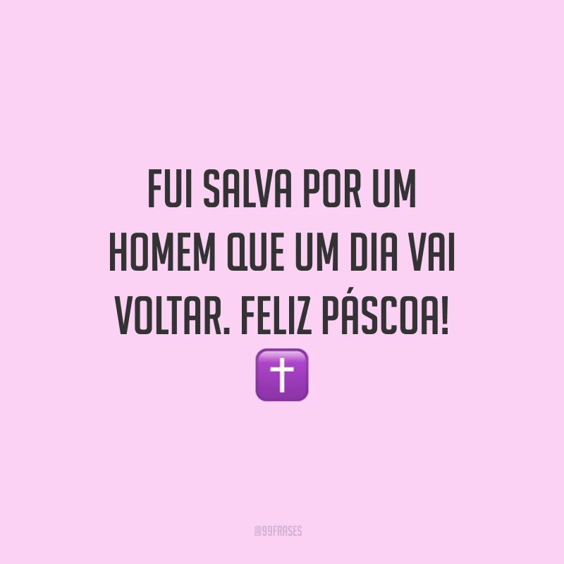 Fui salva por um homem que um dia vai voltar. Feliz Páscoa!