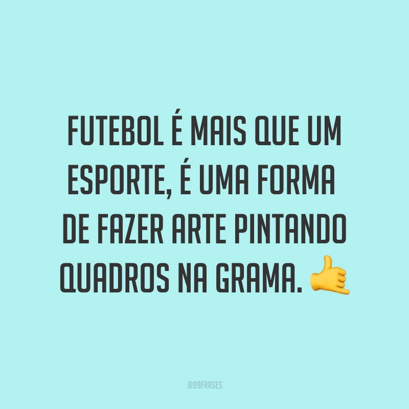 Futebol é mais que um esporte, é uma forma de fazer arte pintando quadros na grama. ?