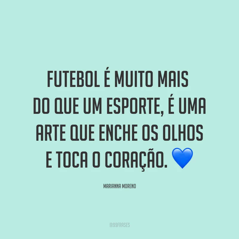Futebol é muito mais do que um esporte, é uma arte que enche os olhos e toca o coração. ?