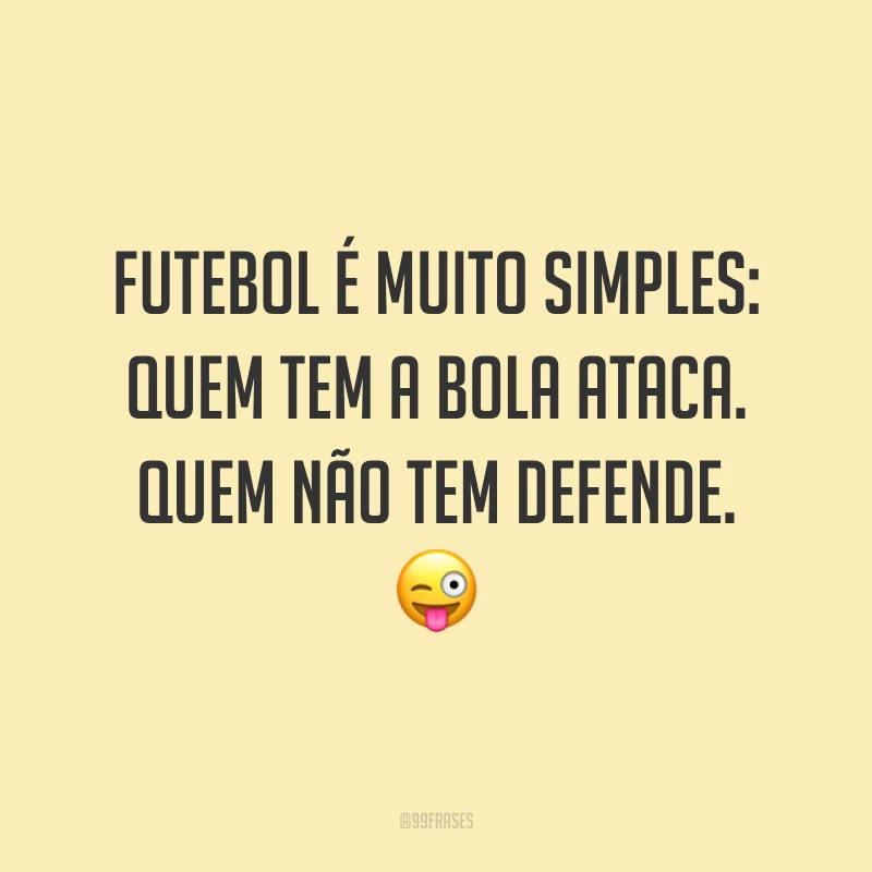 Futebol é muito simples: quem tem a bola ataca. Quem não tem defende. ?