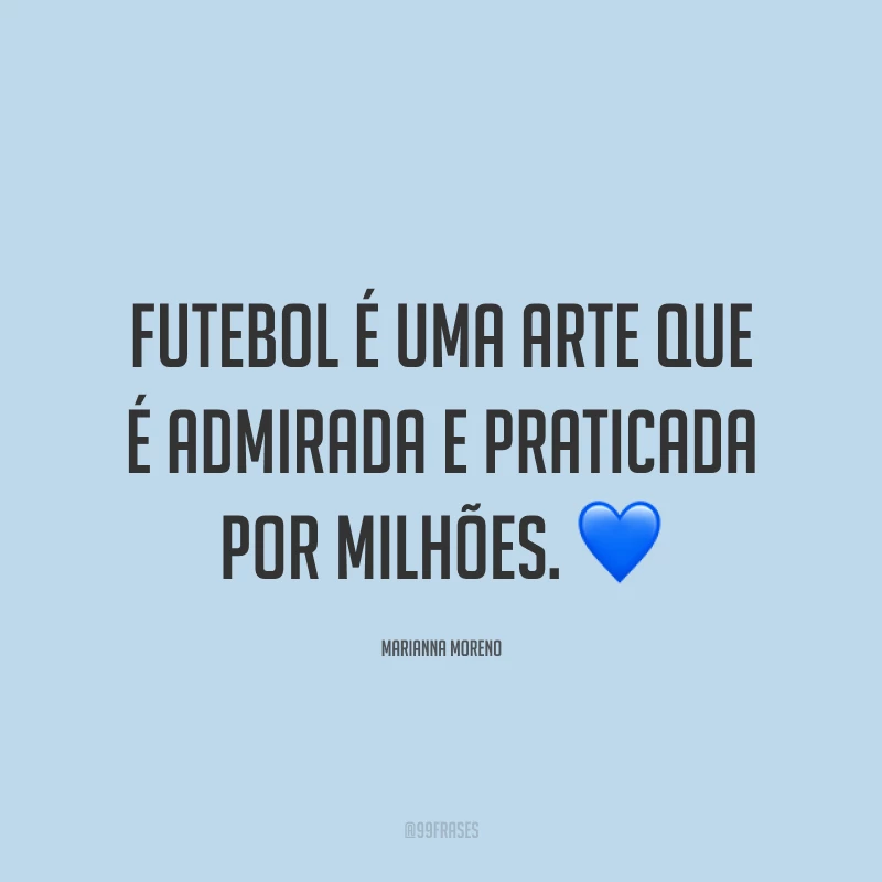 Futebol é uma arte que é admirada e praticada por milhões. ?