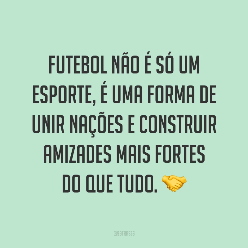 Futebol não é só um esporte, é uma forma de unir nações e construir amizades mais fortes do que tudo. ?
