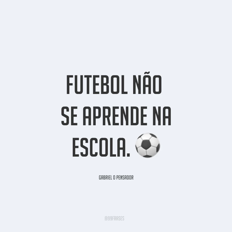 Futebol não se aprende na escola. ⚽