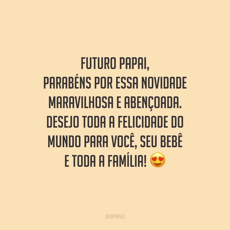 Futuro papai, parabéns por essa novidade maravilhosa e abençoada. Desejo toda a felicidade do mundo para você, seu bebê e toda a família!