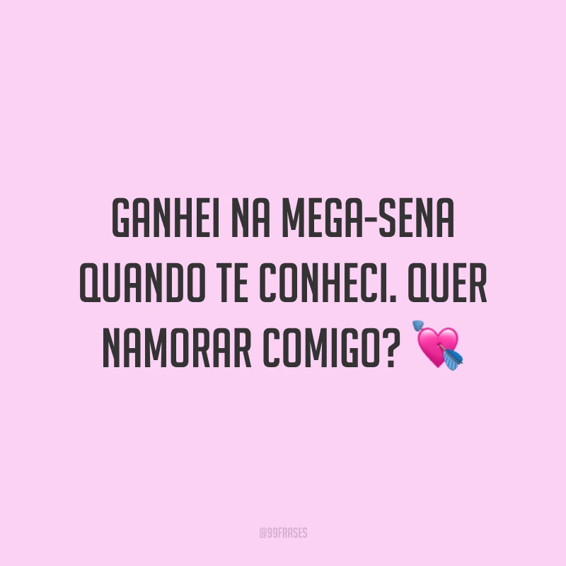 Ganhei na mega-sena quando te conheci. Quer namorar comigo? 💘