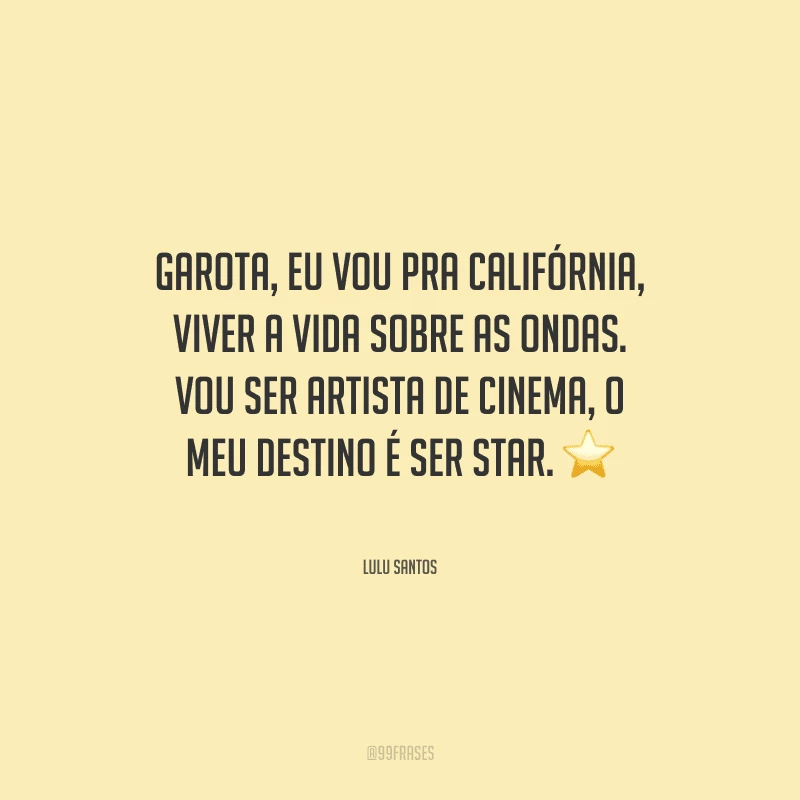 Garota, eu vou pra Califórnia, viver a vida sobre as ondas. Vou ser artista de cinema, o meu destino é ser star.