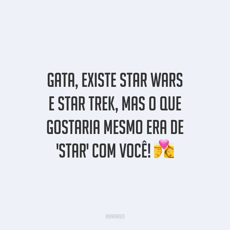 Gata, existe Star Wars e Star Trek, mas o que gostaria mesmo era de 'Star' com você!