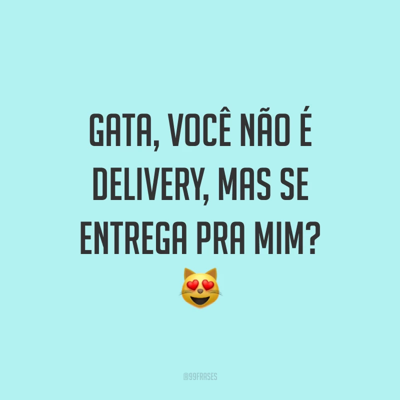 Gata, você não é delivery, mas se entrega pra mim? ?