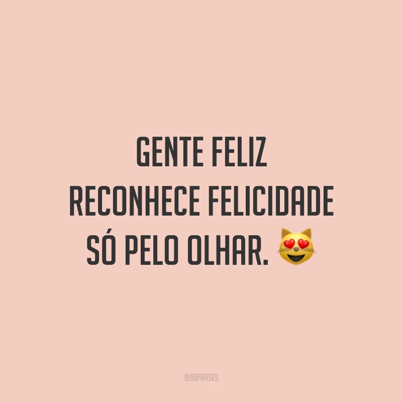 Gente feliz reconhece felicidade só pelo olhar.