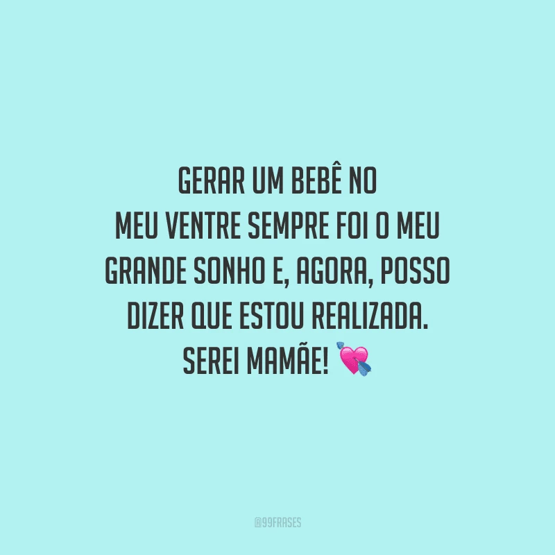 Gerar um bebê no meu ventre sempre foi o meu grande sonho e, agora, posso dizer que estou realizada. Serei mamãe! 