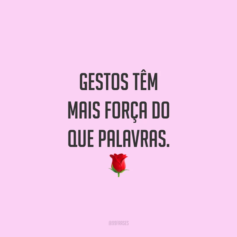 Gestos têm mais força do que palavras. 🌹