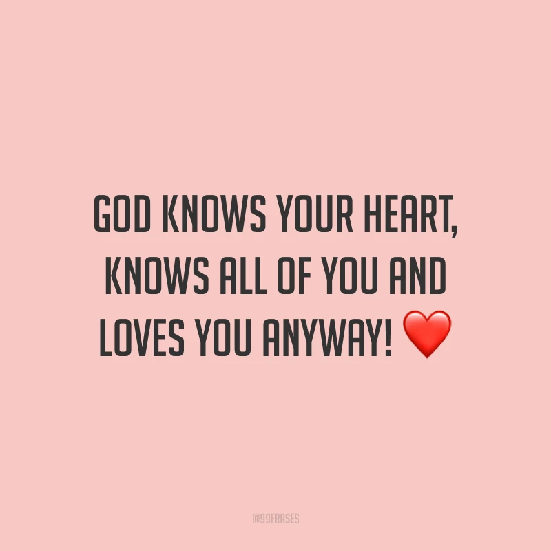 God knows your heart, knows all of you and loves you anyway! ❤️ (Deus conhece o seu coração, conhece tudo sobre você e ama você de qualquer maneira!)