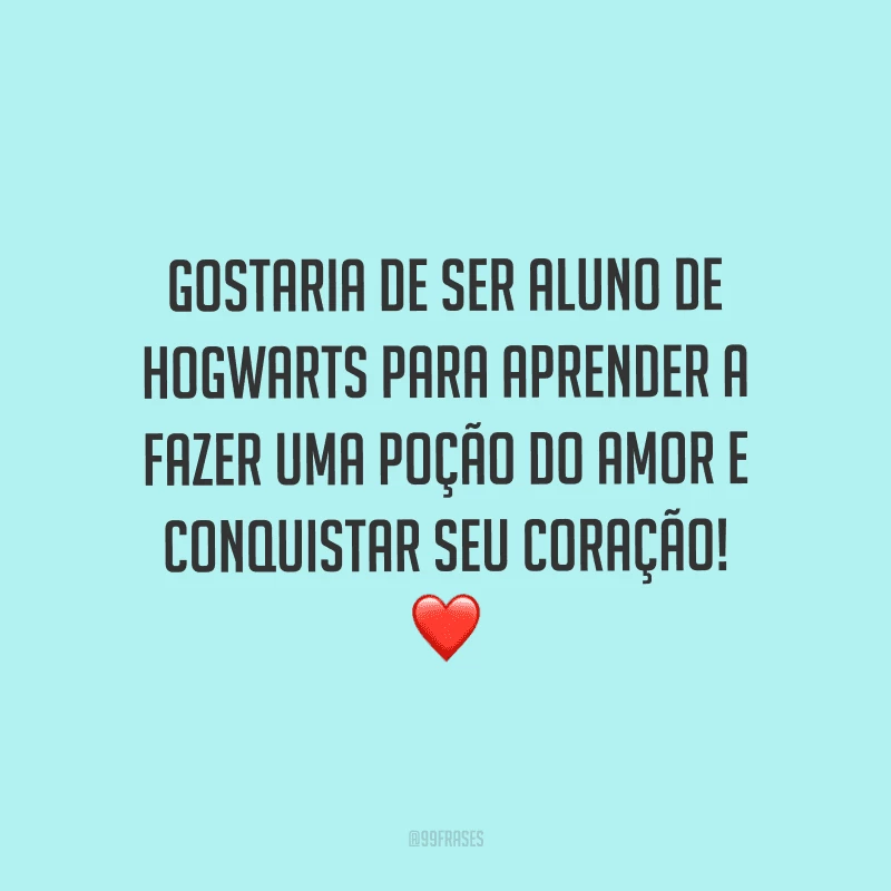 Gostaria de ser aluno de Hogwarts para aprender a fazer uma poção do amor e conquistar seu coração!