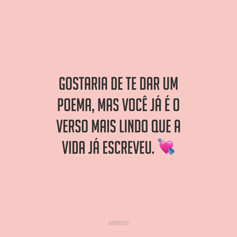 Gostaria de te dar um poema, mas você já é o verso mais lindo que a vida já escreveu. 
