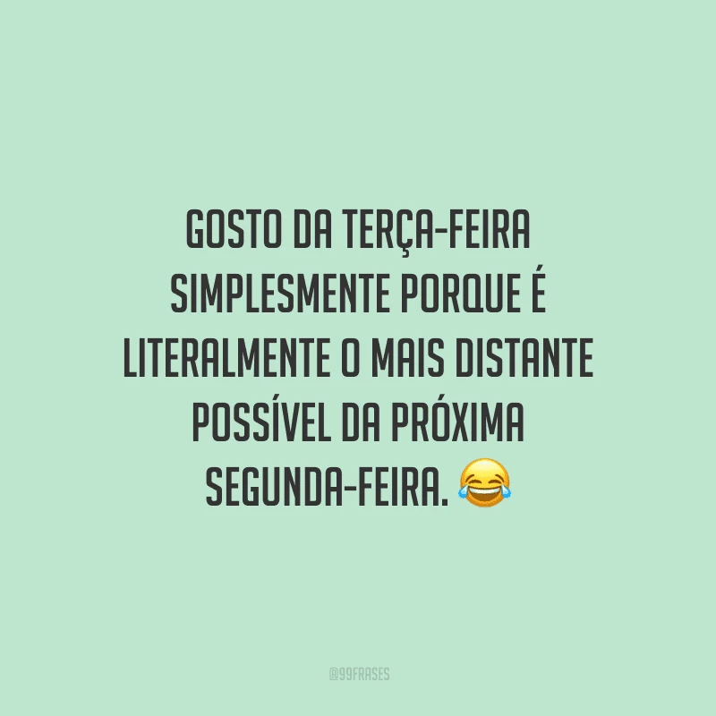 Gosto da terça-feira simplesmente porque é literalmente o mais distante possível da próxima segunda-feira. 
