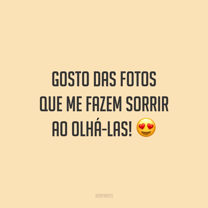 Gosto das fotos que me fazem sorrir ao olhá-las! 😍