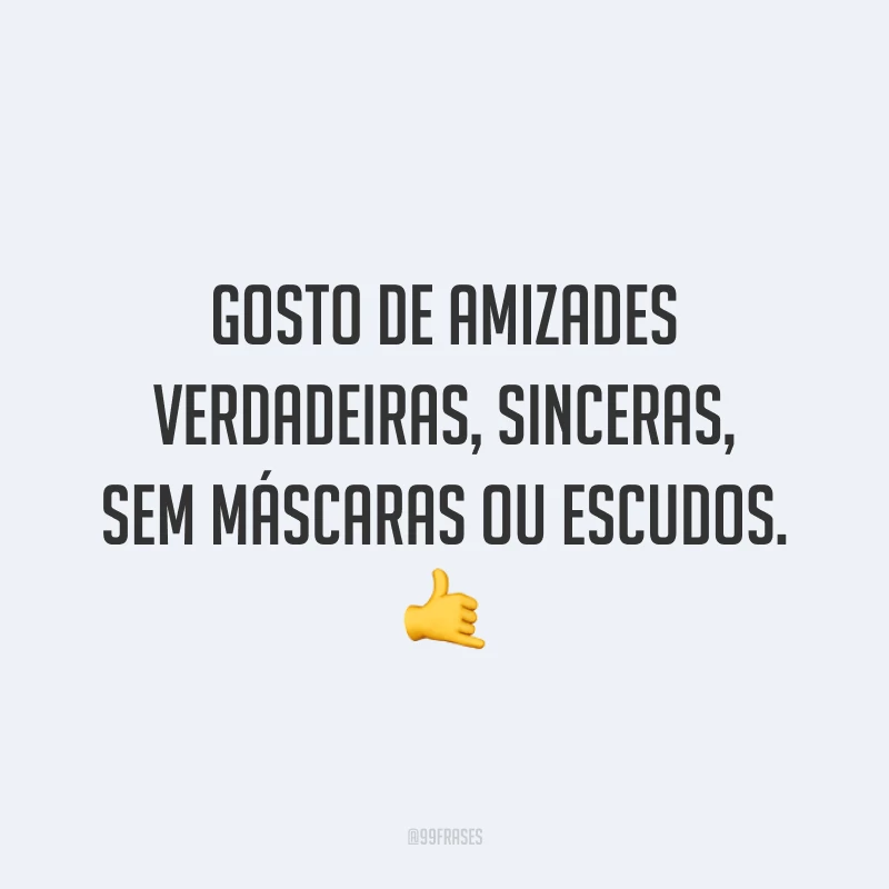 Gosto de amizades verdadeiras, sinceras, sem máscaras ou escudos. 🤙