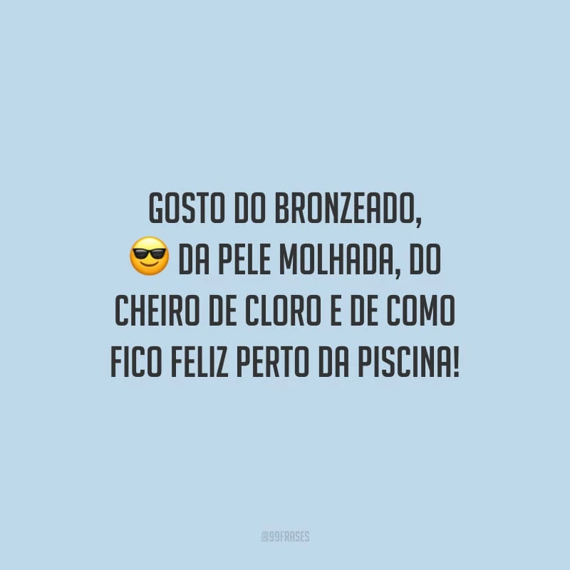 Gosto do bronzeado, da pele molhada, do cheiro de cloro e de como fico feliz perto da piscina!