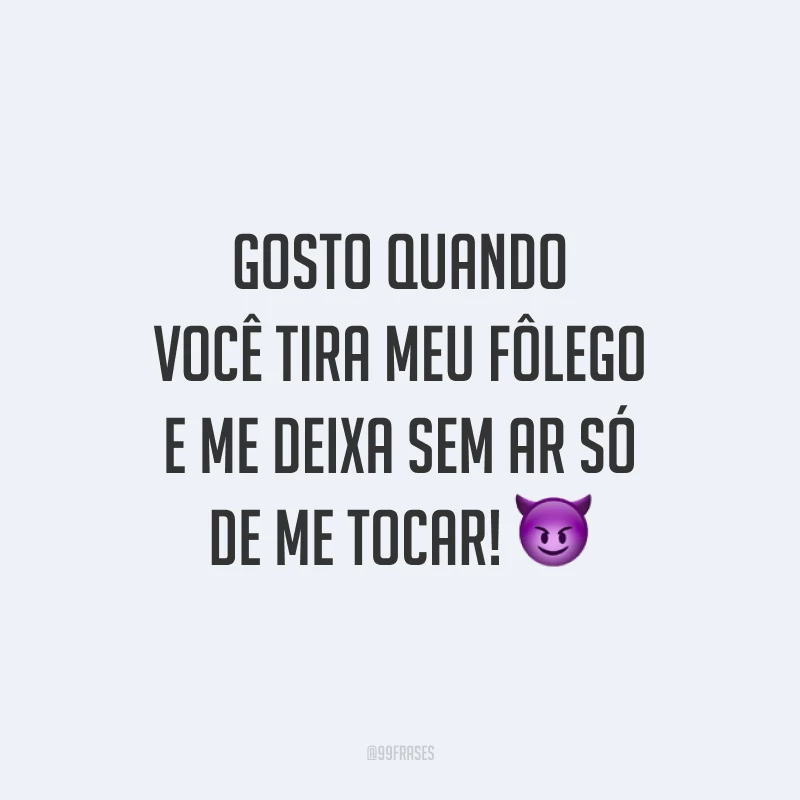 Gosto quando você tira meu fôlego e me deixa sem ar só de me tocar! 😈