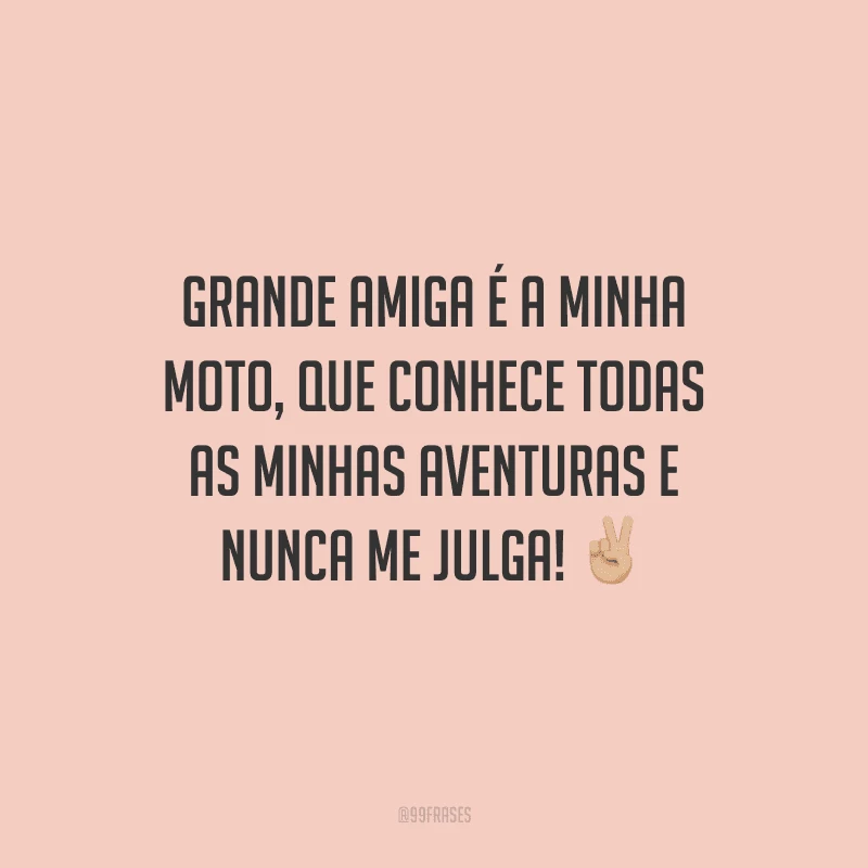 Grande amiga é a minha moto, que conhece todas minhas aventuras e nunca me julga!