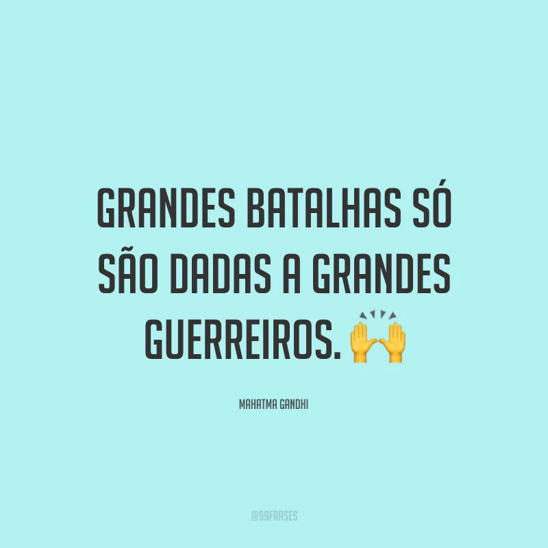 Grandes batalhas só são dadas a grandes guerreiros.