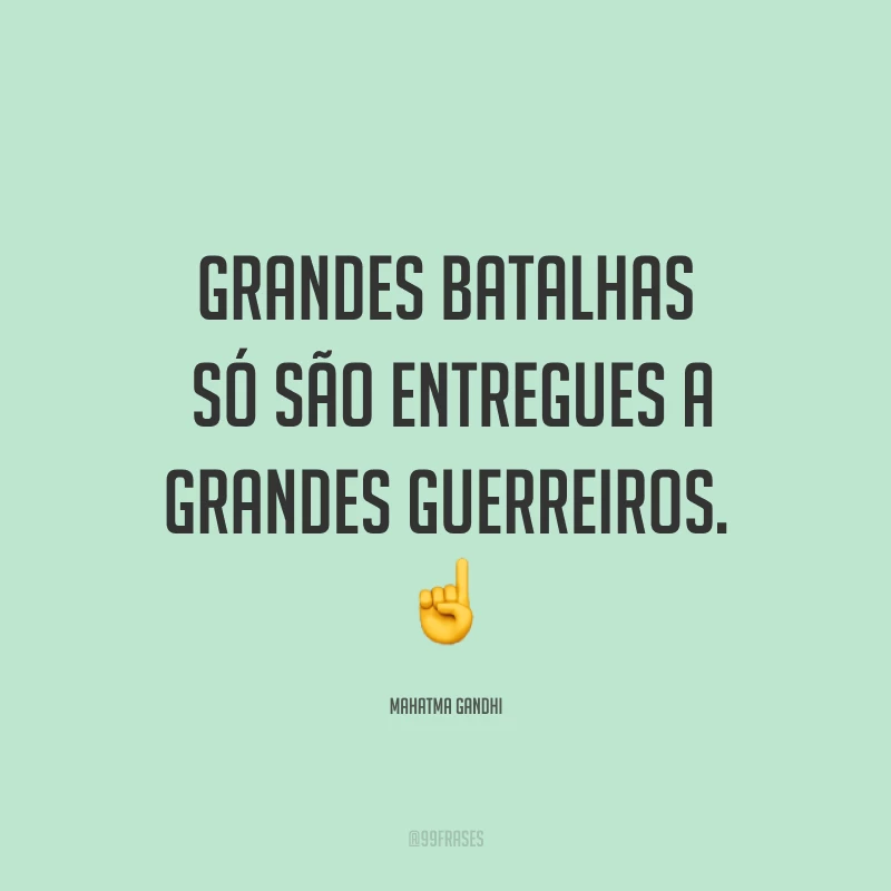 Grandes batalhas só são entregues a grandes guerreiros. ☝