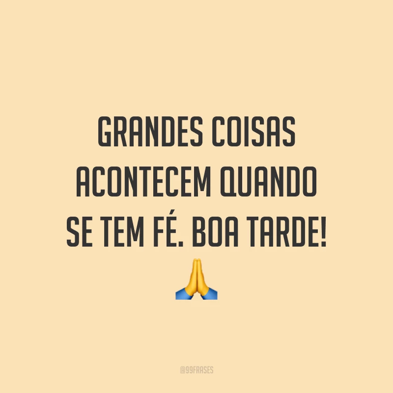 Grandes coisas acontecem quando se tem fé. Boa tarde! 🙏
