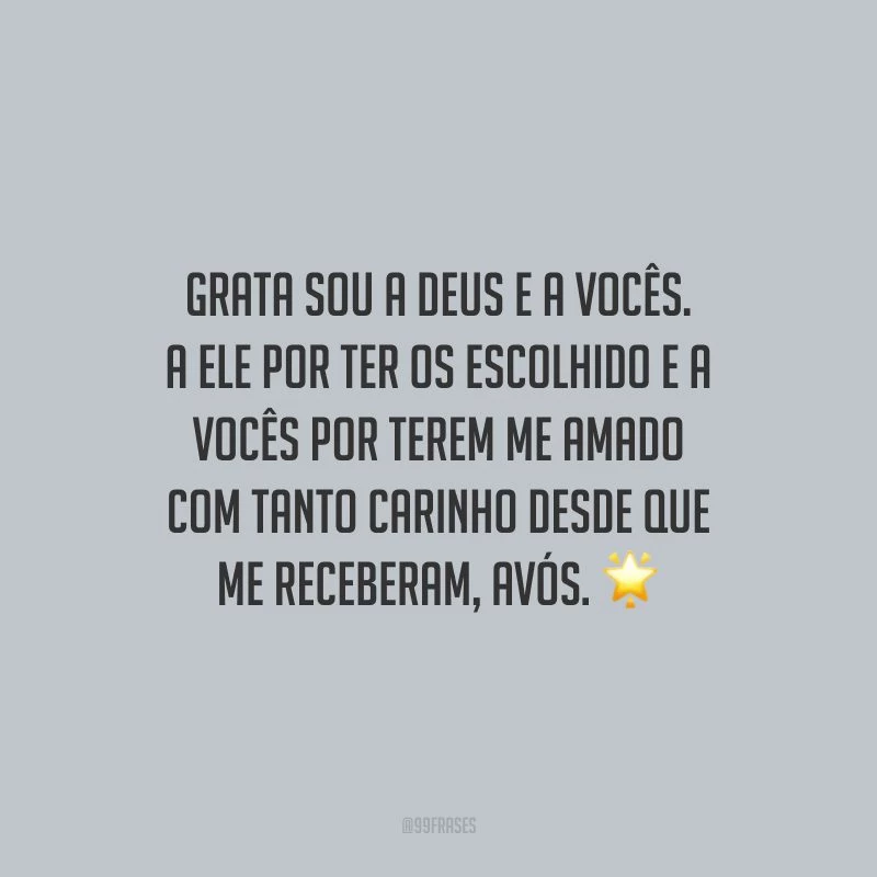 Grata sou a Deus e a vocês. A Ele por ter os escolhido e a vocês por terem me amado com tanto carinho desde que me receberam, avós.