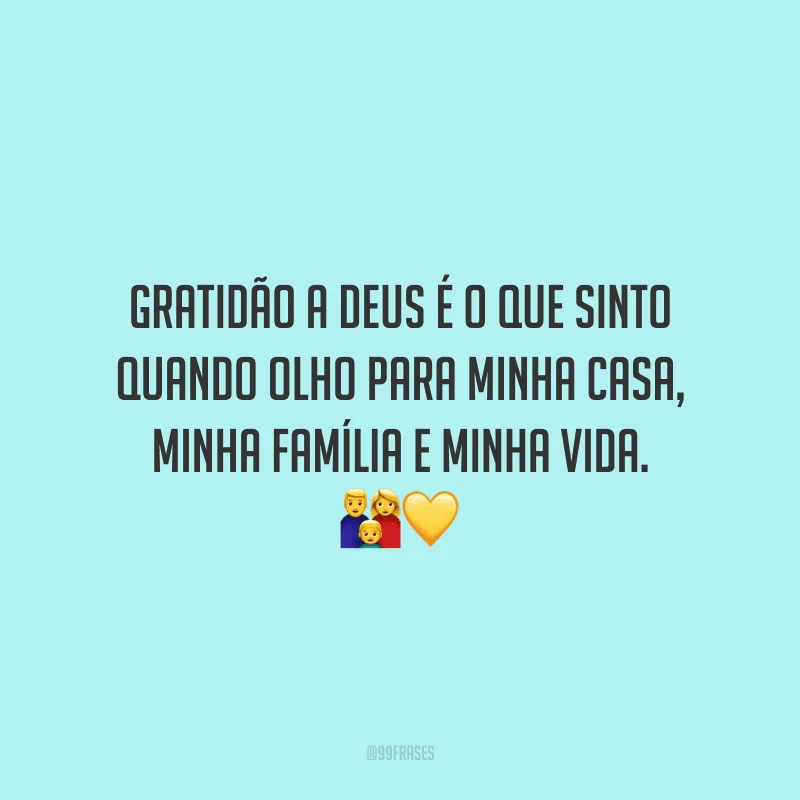 Gratidão a Deus é o que sinto quando olho para minha casa, minha família e minha vida.
