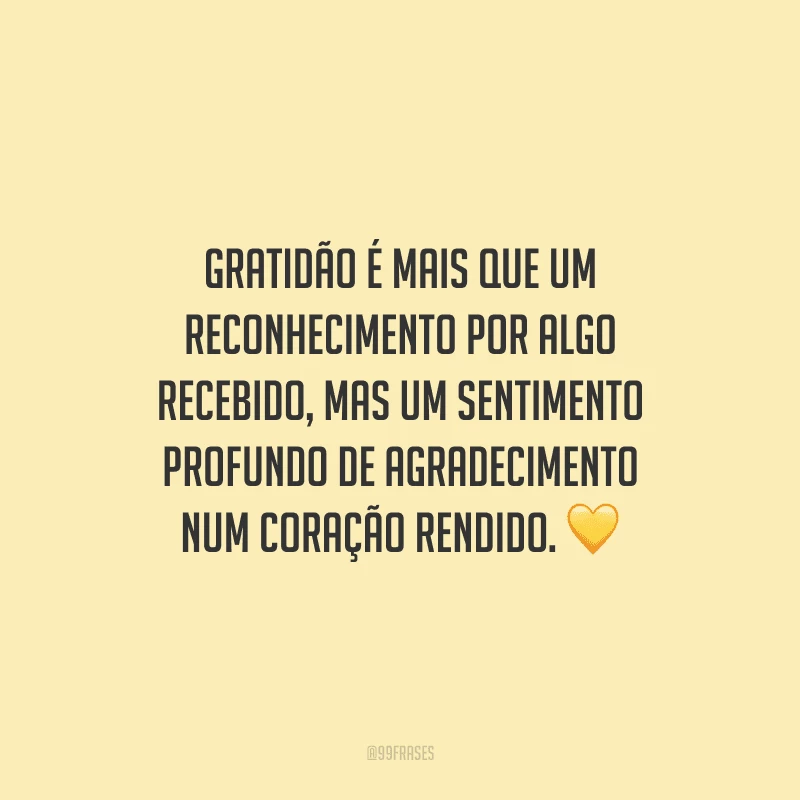 Gratidão é mais que um reconhecimento por algo recebido, mas um sentimento profundo de agradecimento num coração rendido.