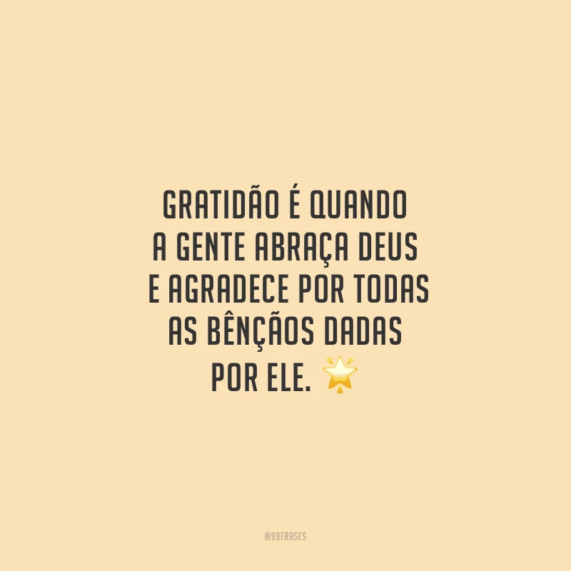 Gratidão é quando a gente abraça Deus e agradece por todas as bênçãos dadas por ele.