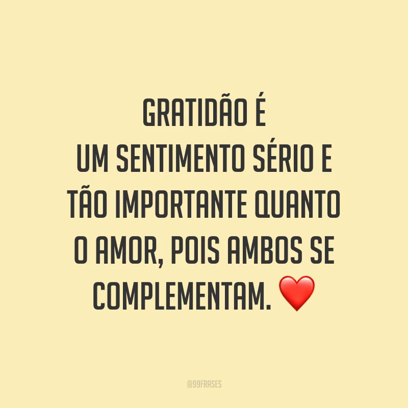 Gratidão é um sentimento sério e tão importante quanto o amor, pois ambos se complementam. ❤️