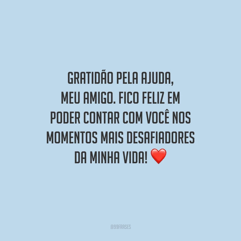 Gratidão pela ajuda, meu amigo. Fico feliz em poder contar com você nos momentos mais desafiadores da minha vida! ❤️
