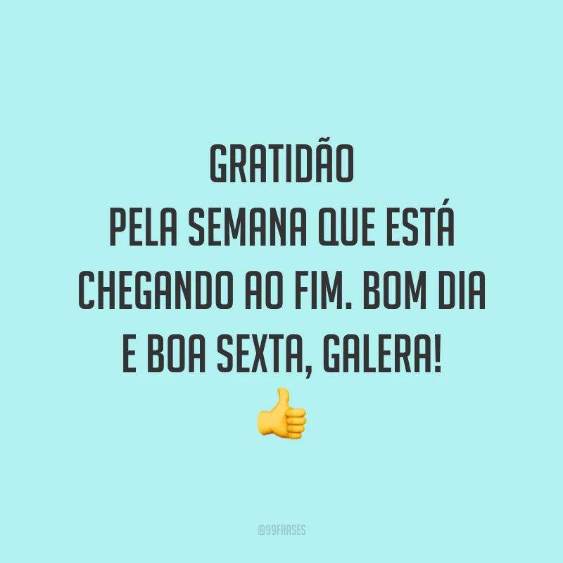 Gratidão pela semana que está chegando ao fim. Bom dia e boa sexta, galera!