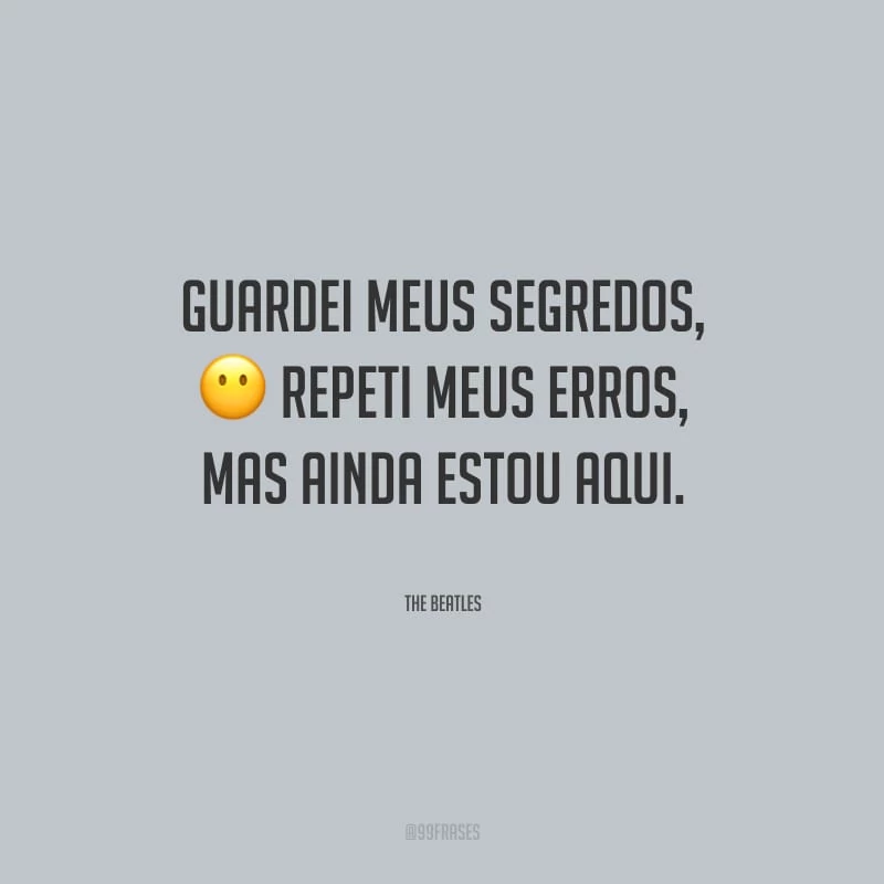 Guardei meus segredos, repeti meus erros, mas ainda estou aqui.