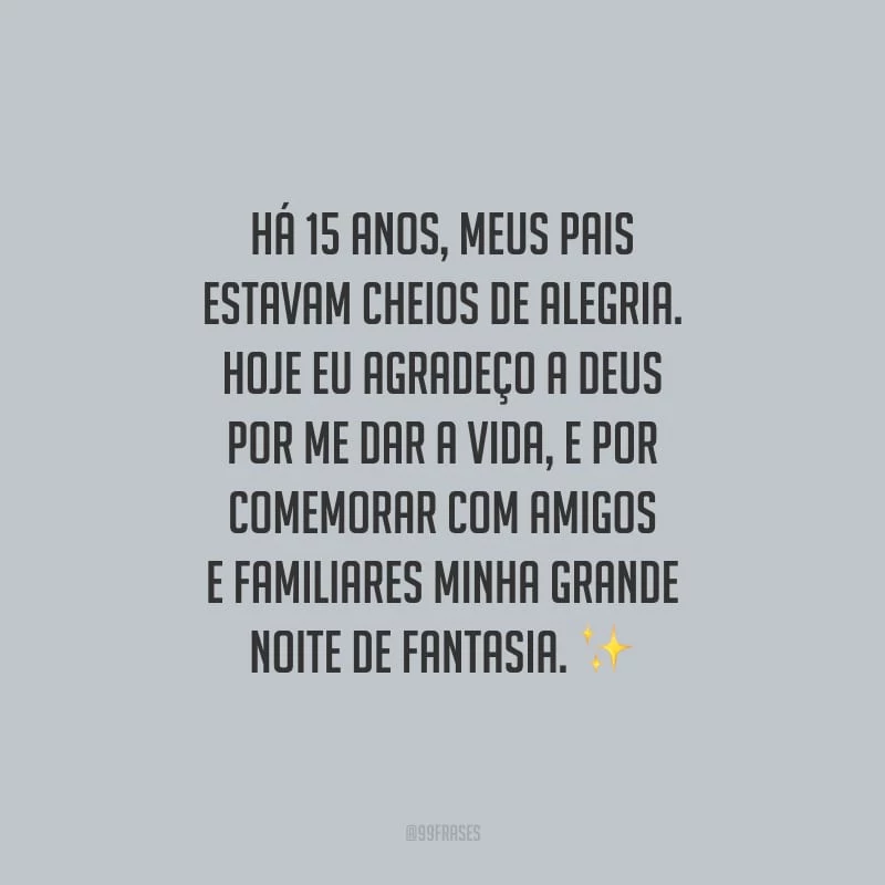Há 15 anos, meus pais estavam cheios de alegria. Hoje eu agradeço a Deus por me dar a vida, e por comemorar com amigos e familiares minha grande noite de fantasia.