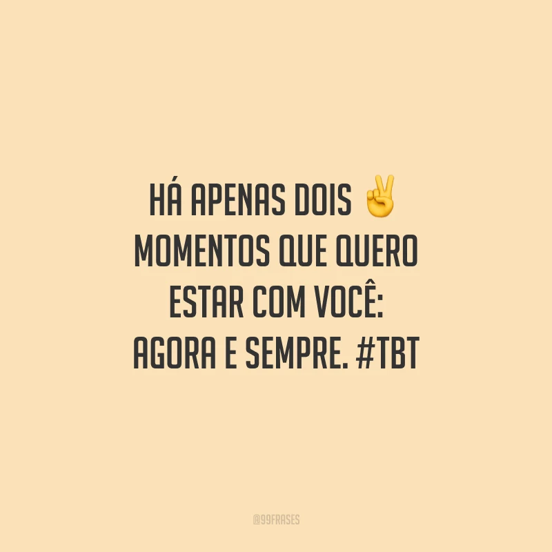 Há apenas dois momentos que quero estar com você: agora e sempre. #tbt