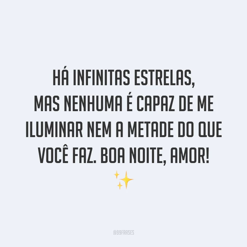 Há infinitas estrelas, mas nenhuma é capaz de me iluminar nem a metade do que você faz. Boa noite, amor! ✨