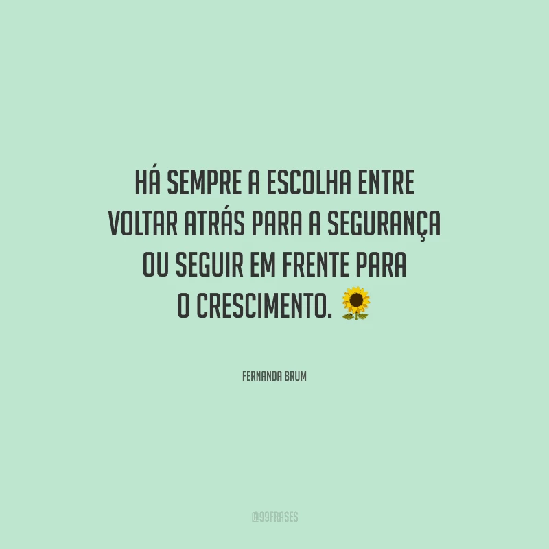 Há sempre a escolha entre voltar atrás para a segurança ou seguir em frente para o crescimento. 