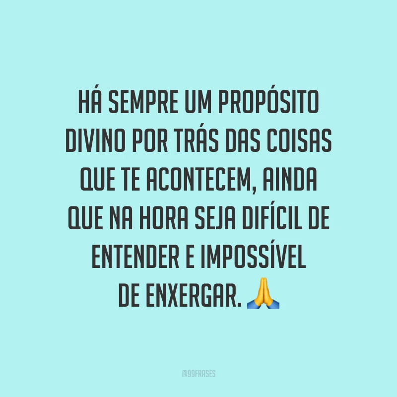 Há sempre um propósito divino por trás das coisas que te acontecem, ainda que na hora seja difícil de entender e impossível de enxergar. ?