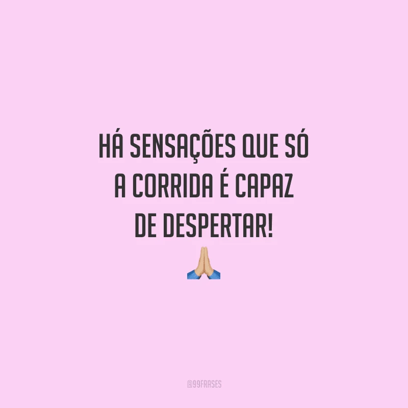 Há sensações que só a corrida é capaz de despertar!