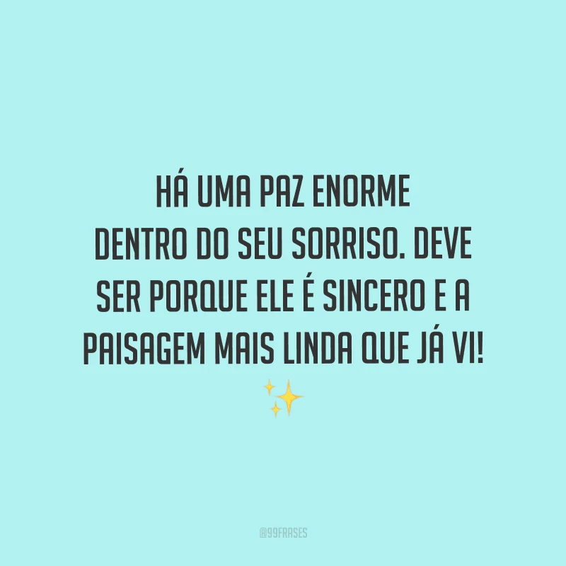 Há uma paz enorme dentro do seu sorriso. Deve ser porque ele é sincero e a paisagem mais linda que já vi! 