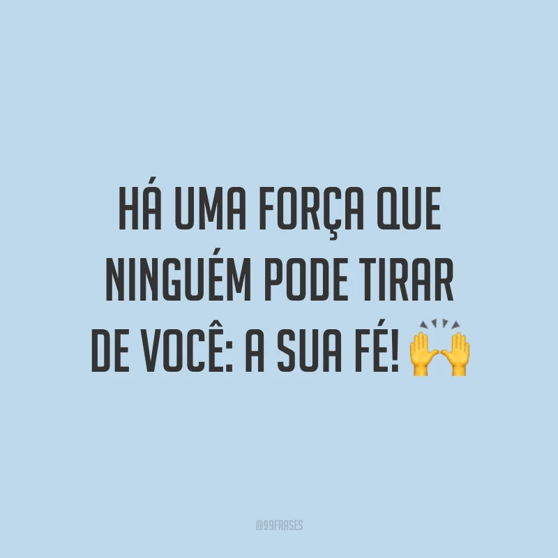 Há uma força que ninguém pode tirar de você: a sua fé! ?
