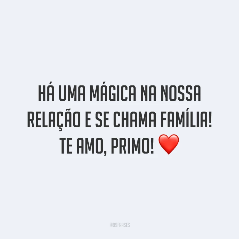 Há uma mágica na nossa relação e se chama família! Te amo, primo!